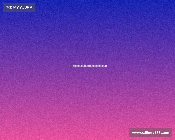 CBA赛事实时直播比分更新 快速掌握每场精彩比赛进程