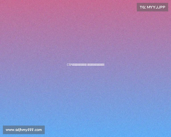 CBA赛事实时直播比分更新 快速掌握每场精彩比赛进程